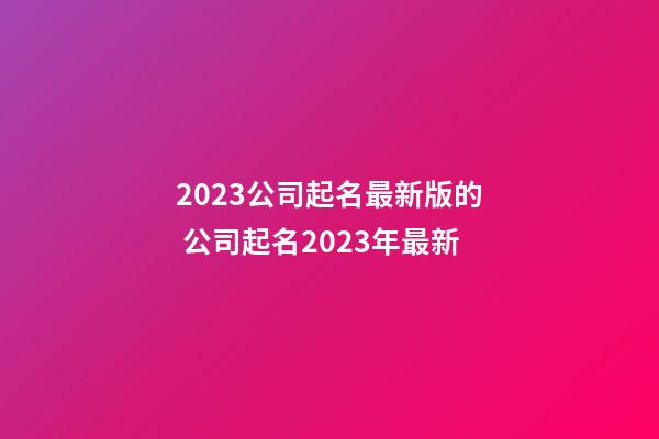 2023公司起名最新版的 公司起名2023年最新